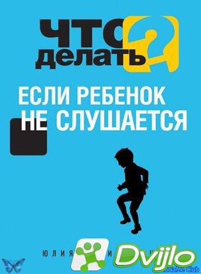 Скачать Юлия Василькина / Что делать, если ребенок не слушается (2013/