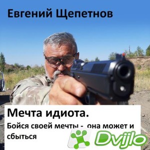 Скачать Евгений Щепетнов / Мечта идиота. Бойся своей мечты, она может